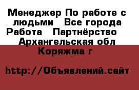 Менеджер По работе с людьми - Все города Работа » Партнёрство   . Архангельская обл.,Коряжма г.
